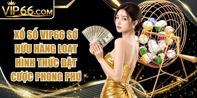 Xổ số Vip66 sở hữu hàng loạt hình thức đặt cược phong phú